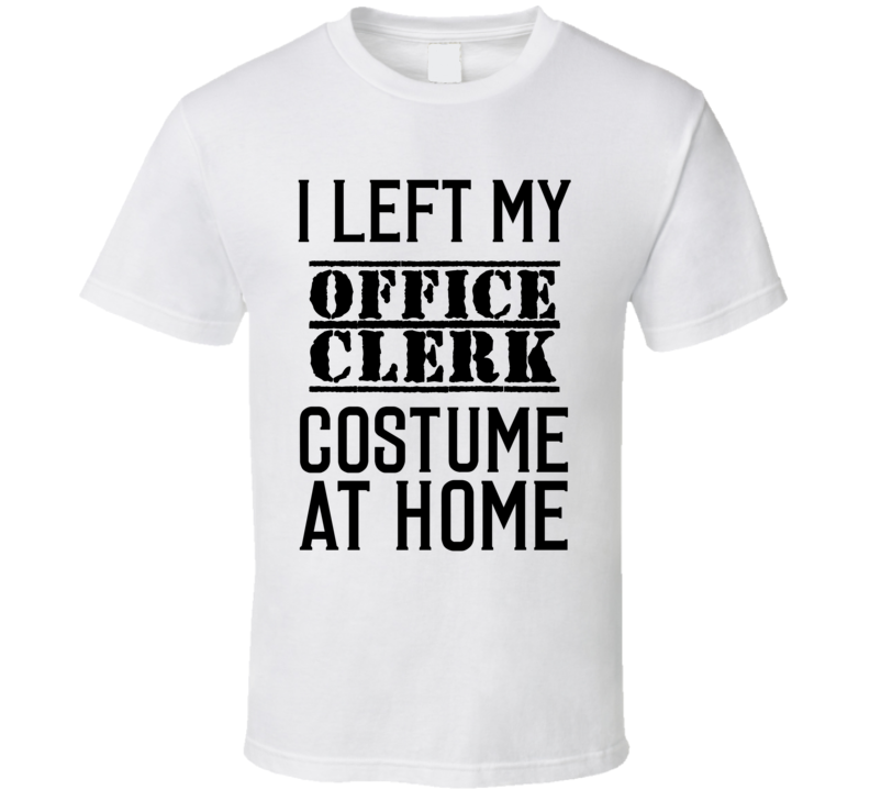 Office Clerk I Left My Costume At Home Occupation T Shirt Office Clerk I Left My Costume At Home Occupation T Shirt