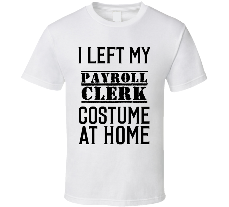 Payroll Clerk I Left My Costume At Home Occupation T Shirt Payroll Clerk I Left My Costume At Home Occupation T Shirt