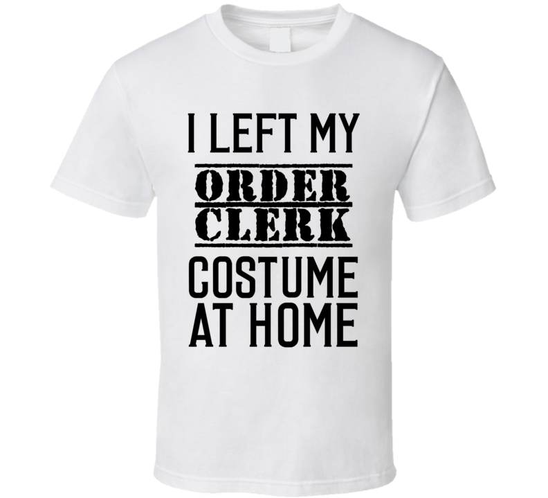 Order Clerk I Left My Costume At Home Occupation T Shirt Order Clerk I Left My Costume At Home Occupation T Shirt