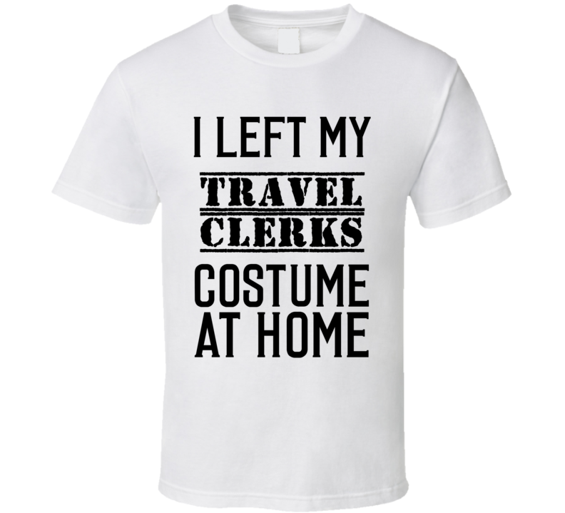 Travel Clerks I Left My Costume At Home Occupation T Shirt Travel Clerks I Left My Costume At Home Occupation T Shirt
