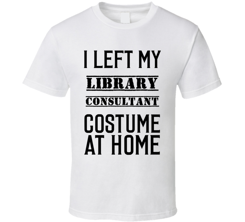 Library Consultant I Left My Costume At Home Occupation T Shirt Library Consultant I Left My Costume At Home Occupation T Shirt