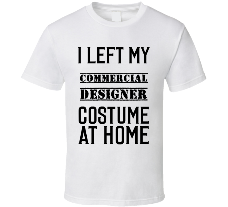 Commercial Designer  I Left My Costume At Home Occupation T Shirt