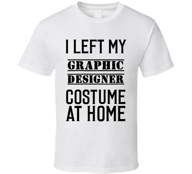 Graphic Designer I Left My Costume At Home Occupation T Shirt Graphic Designer I Left My Costume At Home Occupation T Shirt