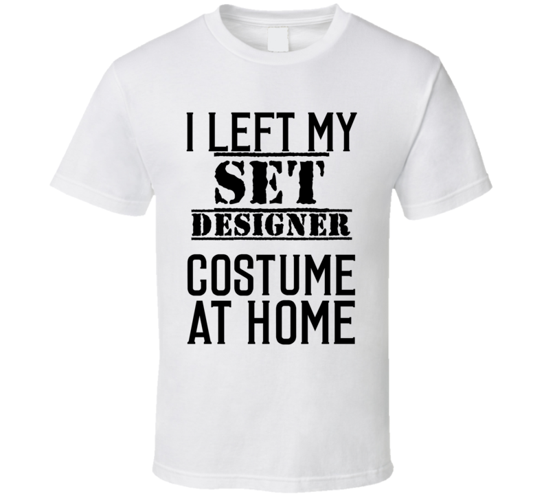 Set Designer  I Left My Costume At Home Occupation T Shirt