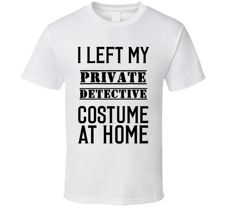 Private Detective I Left My Costume At Home Occupation T Shirt Private Detective I Left My Costume At Home Occupation T Shirt