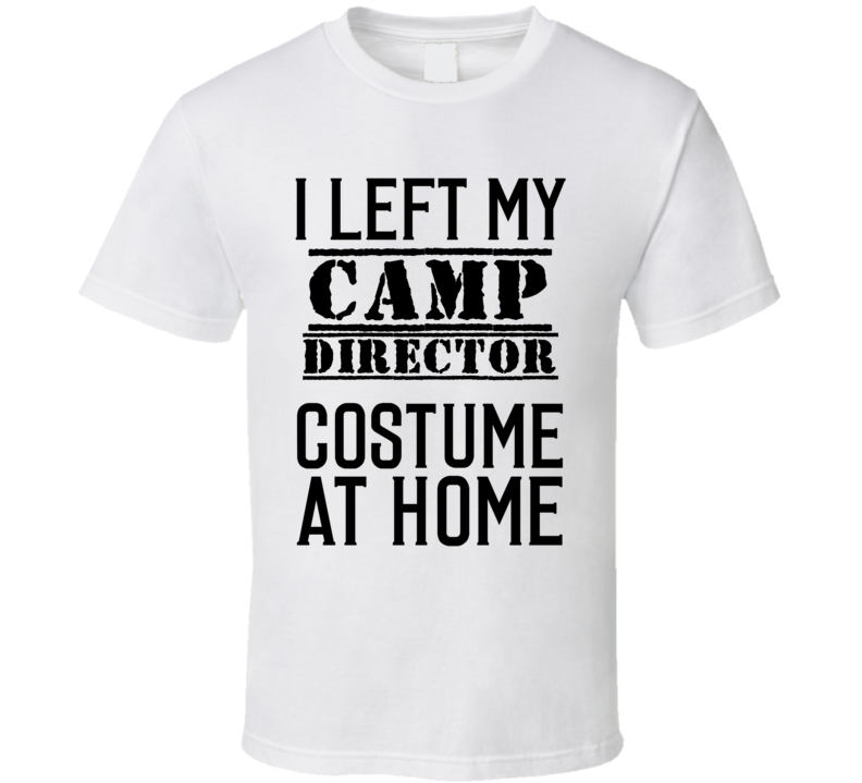 Camp Director I Left My Costume At Home Occupation T Shirt Camp Director I Left My Costume At Home Occupation T Shirt