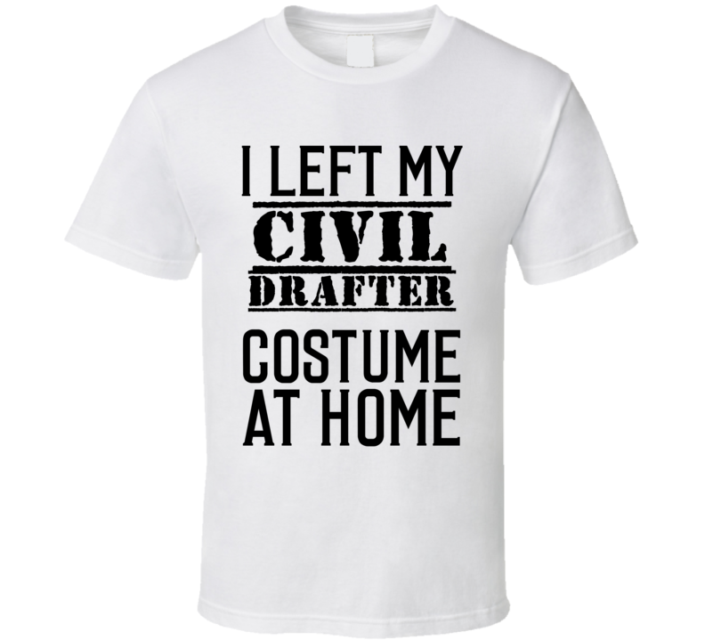 Civil Drafter  I Left My Costume At Home Occupation T Shirt