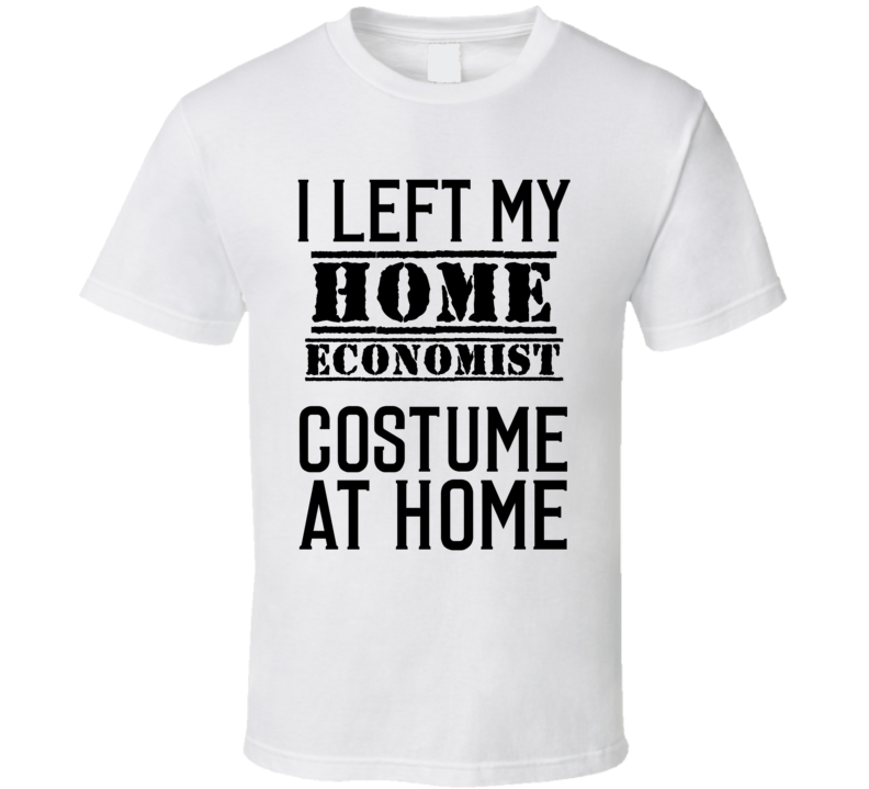 Home Economist I Left My Costume At Home Occupation T Shirt Home Economist I Left My Costume At Home Occupation T Shirt
