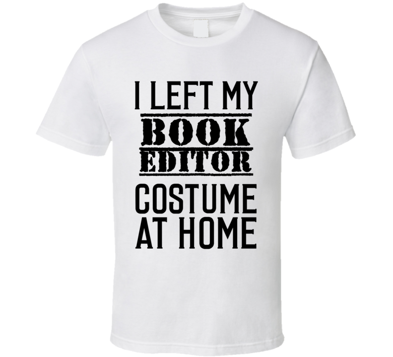 Book Editor I Left My Costume At Home Occupation T Shirt Book Editor I Left My Costume At Home Occupation T Shirt
