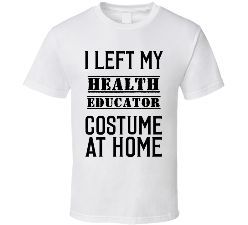 Health Educator  I Left My Costume At Home Occupation T Shirt