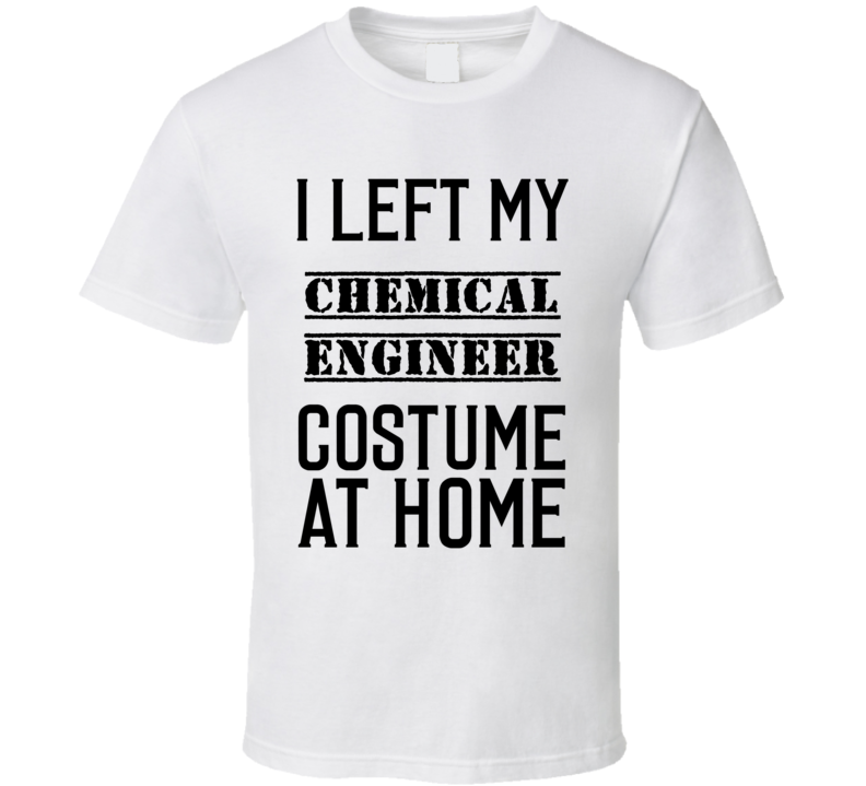 Chemical Engineer I Left My Costume At Home Occupation T Shirt Chemical Engineer I Left My Costume At Home Occupation T Shirt