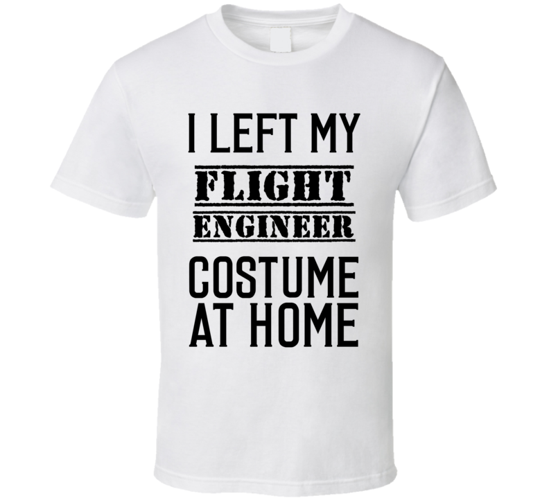 Flight Engineer I Left My Costume At Home Occupation T Shirt Flight Engineer I Left My Costume At Home Occupation T Shirt