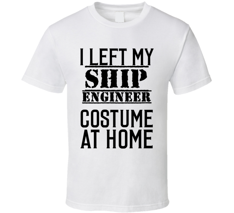 Ship Engineer  I Left My Costume At Home Occupation T Shirt