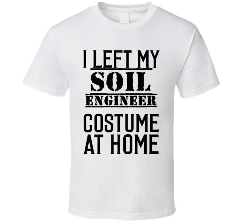 Soil Engineer I Left My Costume At Home Occupation T Shirt Soil Engineer I Left My Costume At Home Occupation T Shirt