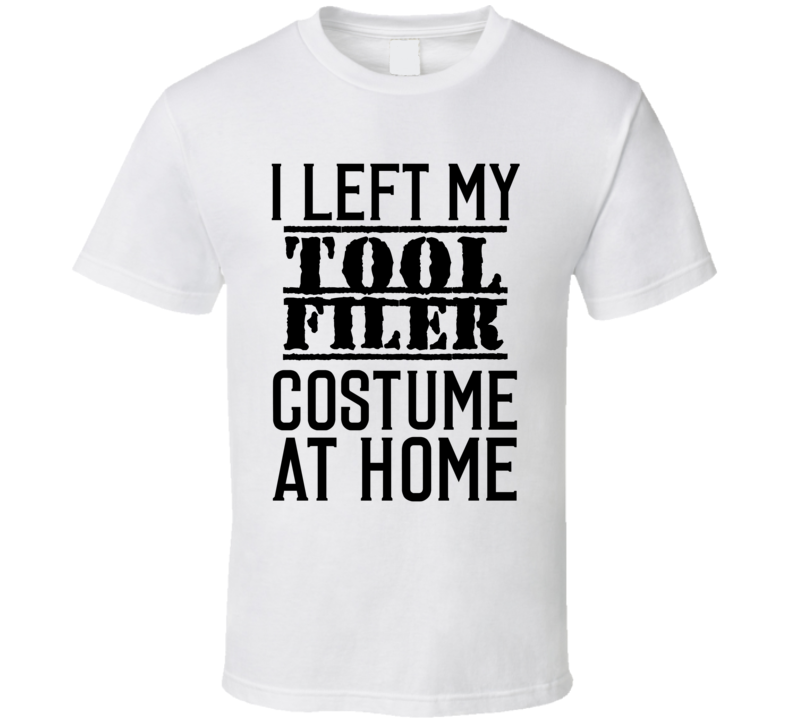 Tool Filer I Left My Costume At Home Occupation T Shirt Tool Filer I Left My Costume At Home Occupation T Shirt