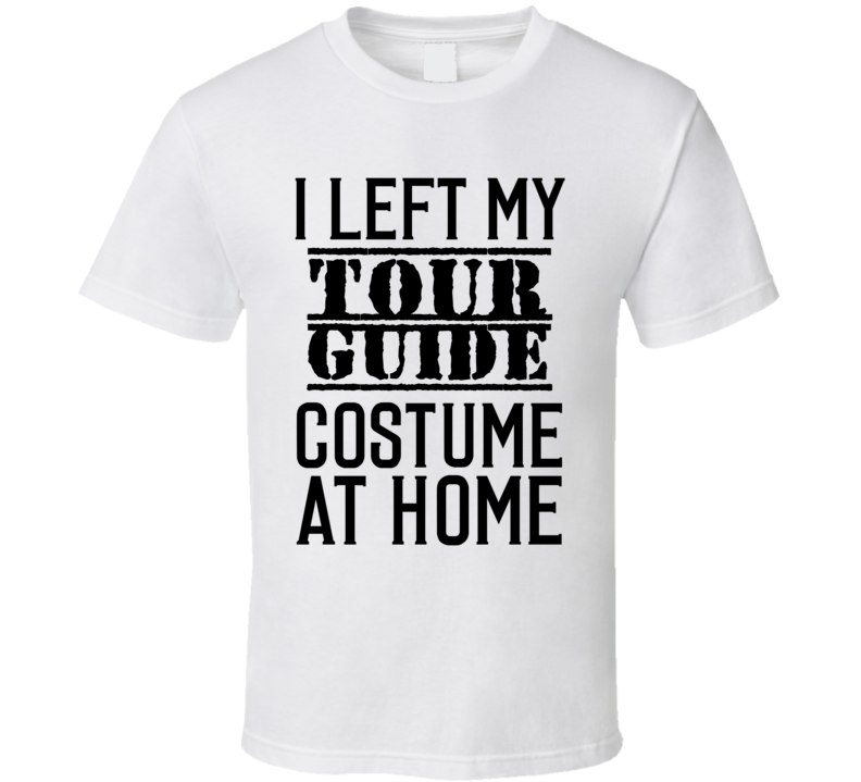 Tour Guide  I Left My Costume At Home Occupation T Shirt