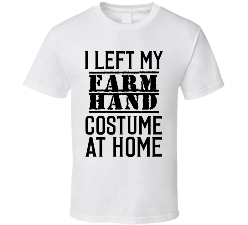Farm Hand  I Left My Costume At Home Occupation T Shirt