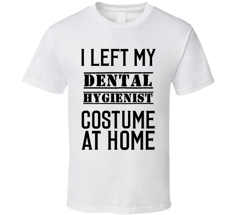 Dental Hygienist  I Left My Costume At Home Occupation T Shirt