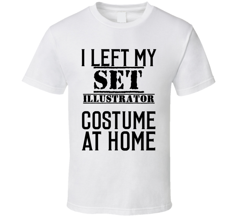 Set Illustrator  I Left My Costume At Home Occupation T Shirt