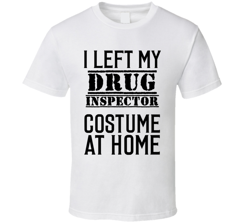 Drug Inspector  I Left My Costume At Home Occupation T Shirt