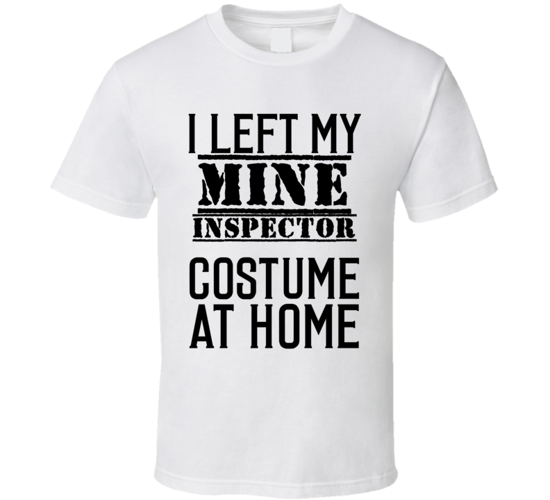 Mine Inspector  I Left My Costume At Home Occupation T Shirt