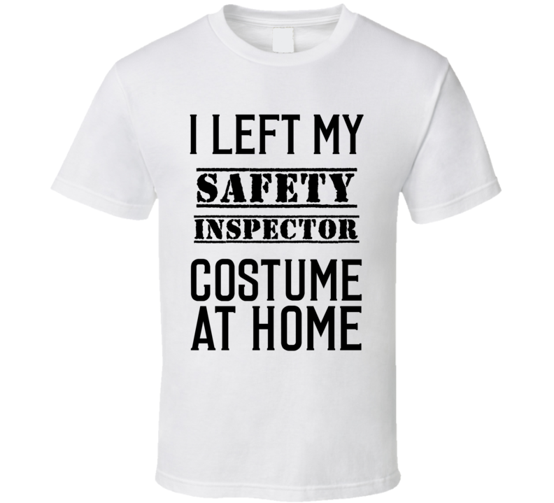Safety Inspector I Left My Costume At Home Occupation T Shirt Safety Inspector I Left My Costume At Home Occupation T Shirt