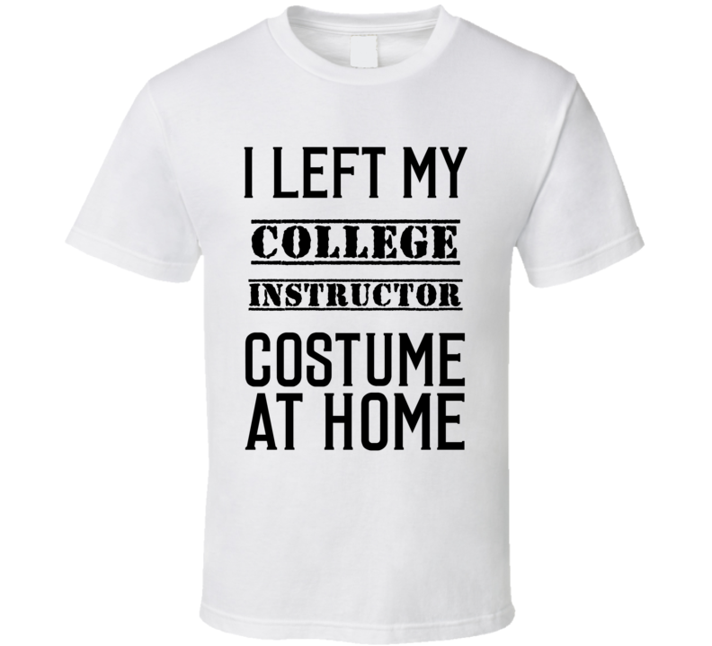 College Instructor  I Left My Costume At Home Occupation T Shirt