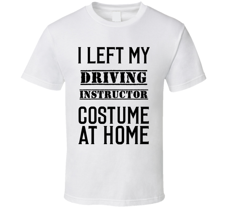 Driving Instructor I Left My Costume At Home Occupation T Shirt Driving Instructor I Left My Costume At Home Occupation T Shirt