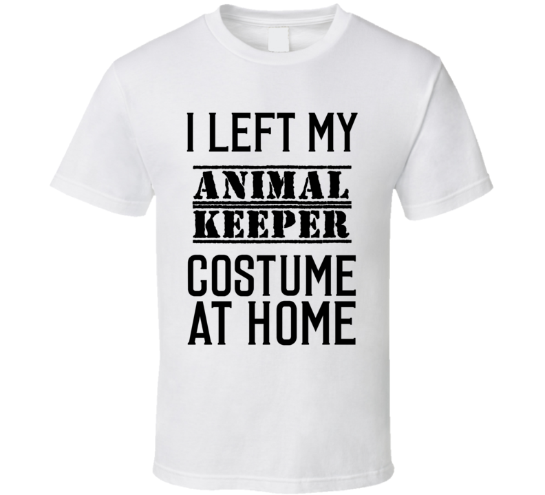 Animal Keeper  I Left My Costume At Home Occupation T Shirt