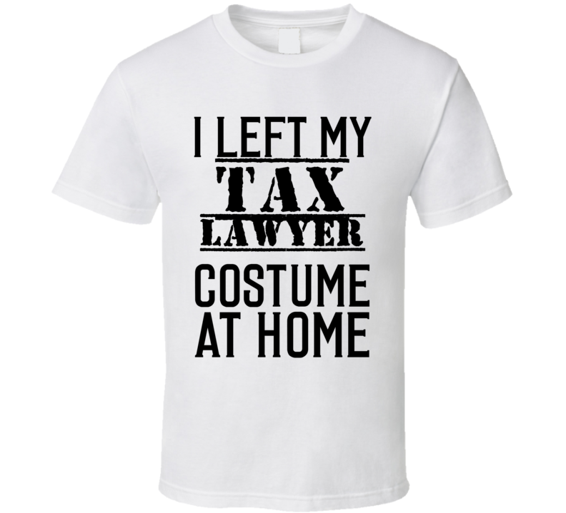 Tax Lawyer  I Left My Costume At Home Occupation T Shirt