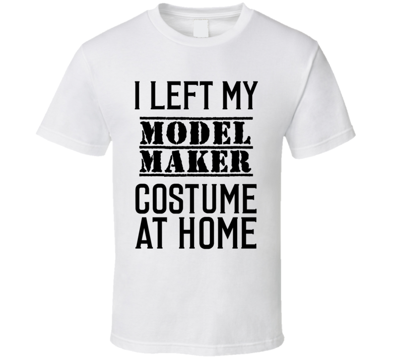 Model Maker I Left My Costume At Home Occupation T Shirt Model Maker I Left My Costume At Home Occupation T Shirt