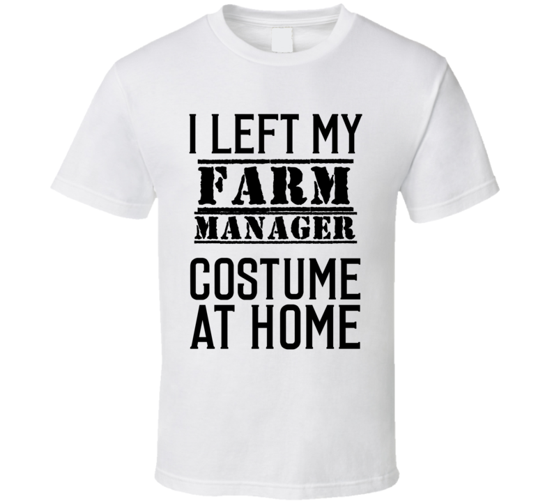 Farm Manager  I Left My Costume At Home Occupation T Shirt