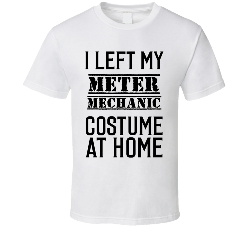 Meter Mechanic I Left My Costume At Home Occupation T Shirt Meter Mechanic I Left My Costume At Home Occupation T Shirt
