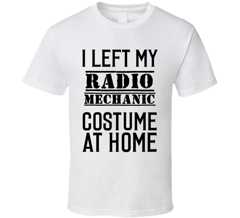 Radio Mechanic I Left My Costume At Home Occupation T Shirt Radio Mechanic I Left My Costume At Home Occupation T Shirt