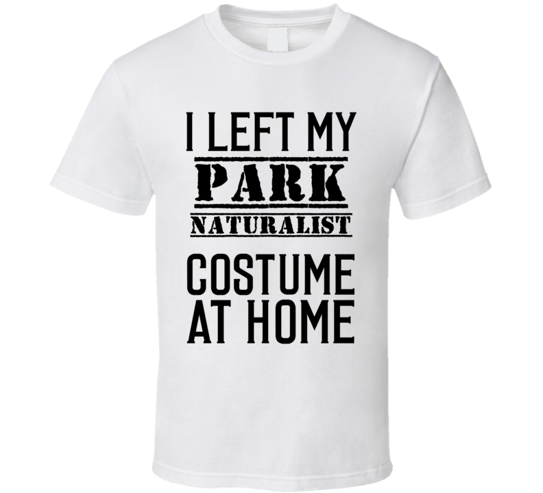 Park Naturalist  I Left My Costume At Home Occupation T Shirt