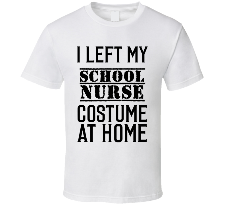 School Nurse  I Left My Costume At Home Occupation T Shirt