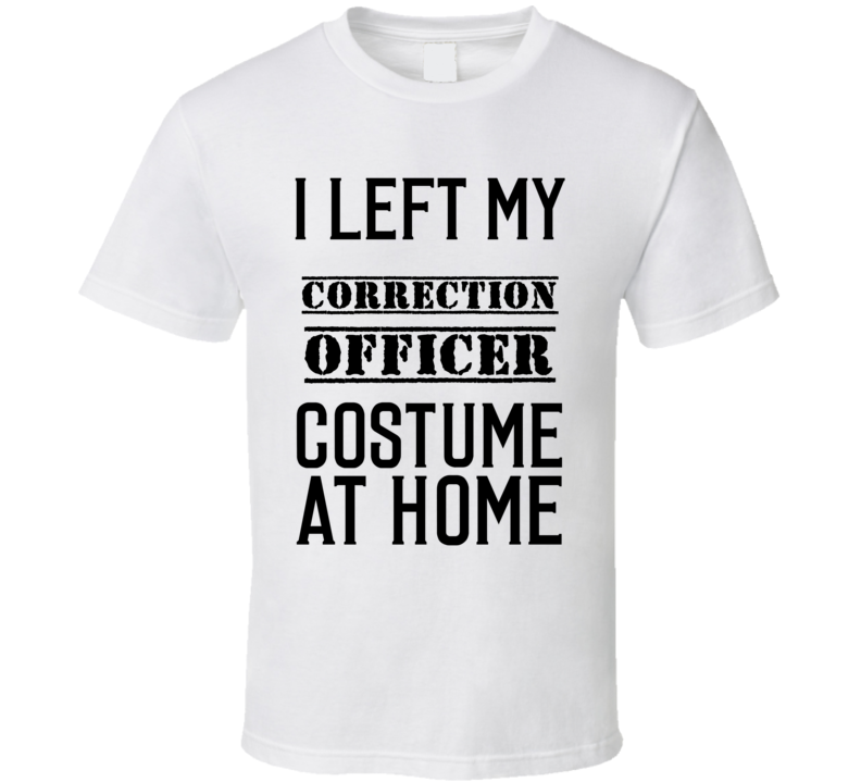 Correction Officer  I Left My Costume At Home Occupation T Shirt