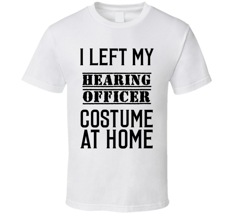 Hearing Officer I Left My Costume At Home Occupation T Shirt Hearing Officer I Left My Costume At Home Occupation T Shirt