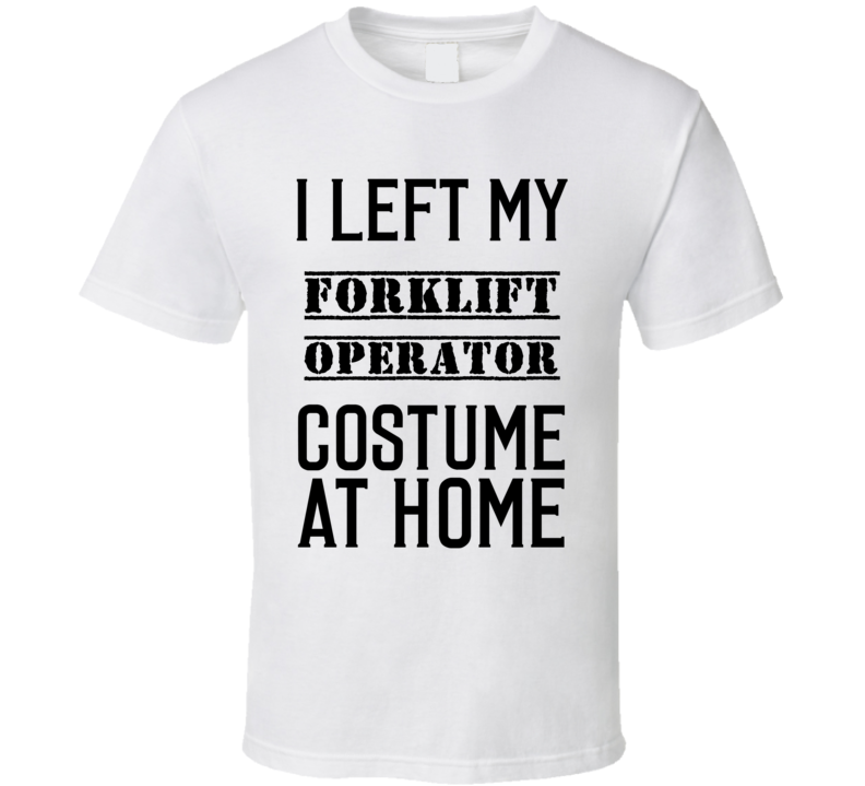 Forklift Operator I Left My Costume At Home Occupation T Shirt Forklift Operator I Left My Costume At Home Occupation T Shirt