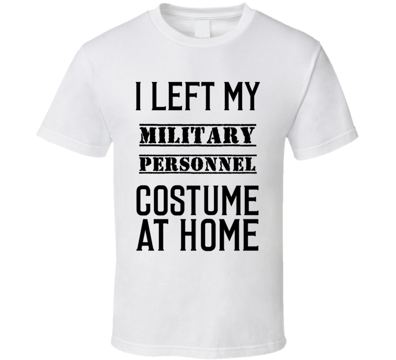 Military Personnel  I Left My Costume At Home Occupation T Shirt
