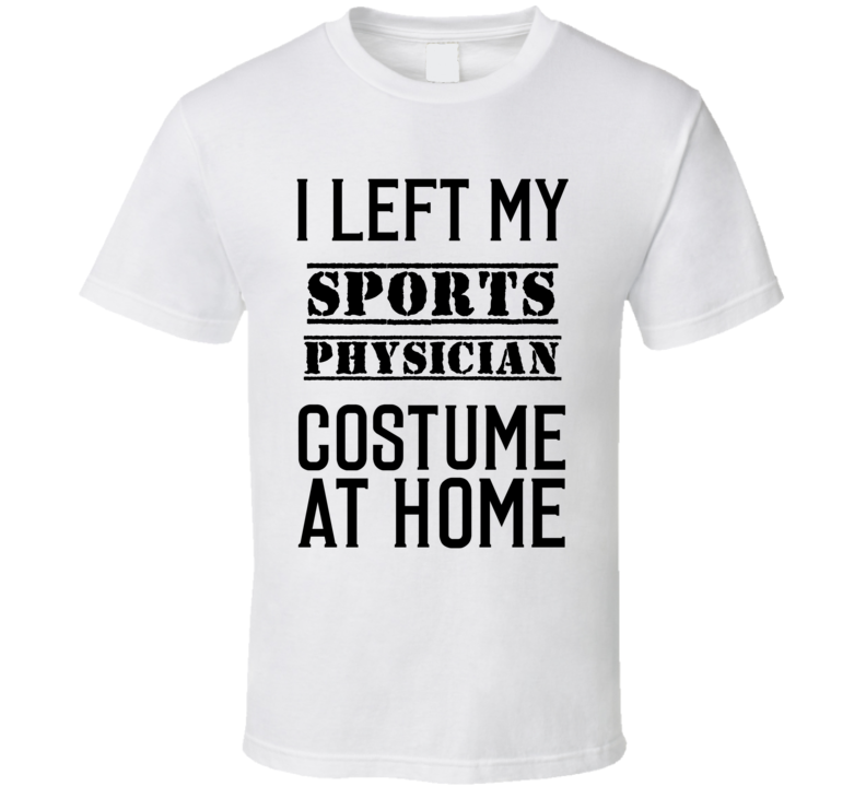 Sports Physician I Left My Costume At Home Occupation T Shirt Sports Physician I Left My Costume At Home Occupation T Shirt