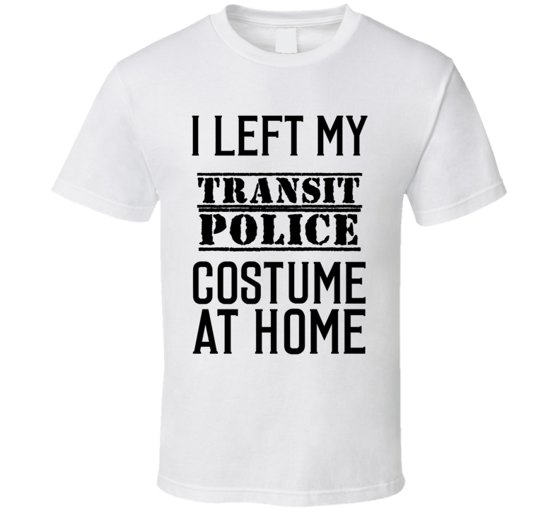 Transit Police  I Left My Costume At Home Occupation T Shirt