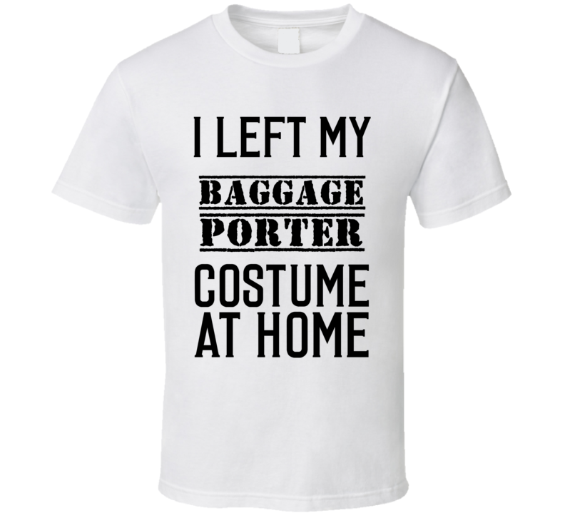 Baggage Porter I Left My Costume At Home Occupation T Shirt Baggage Porter I Left My Costume At Home Occupation T Shirt