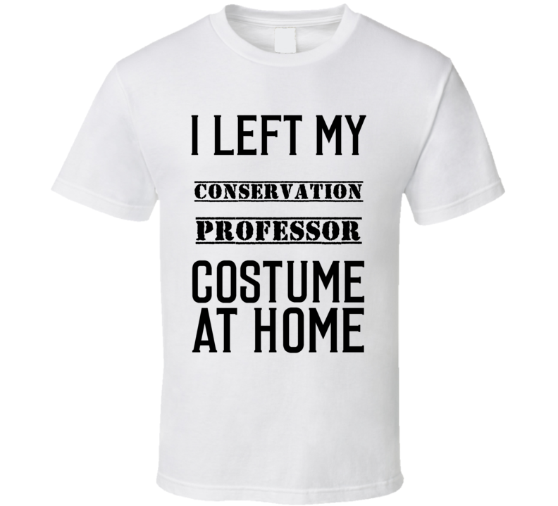 Conservation Professor I Left My Costume At Home Occupation T Shirt Conservation Professor I Left My Costume At Home Occupation T Shirt