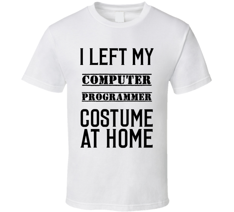 Computer Programmer  I Left My Costume At Home Occupation T Shirt