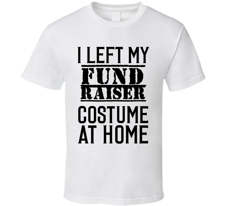 Fund Raiser I Left My Costume At Home Occupation T Shirt Fund Raiser I Left My Costume At Home Occupation T Shirt