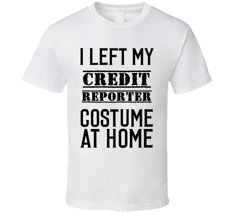 Credit Reporter I Left My Costume At Home Occupation T Shirt Credit Reporter I Left My Costume At Home Occupation T Shirt