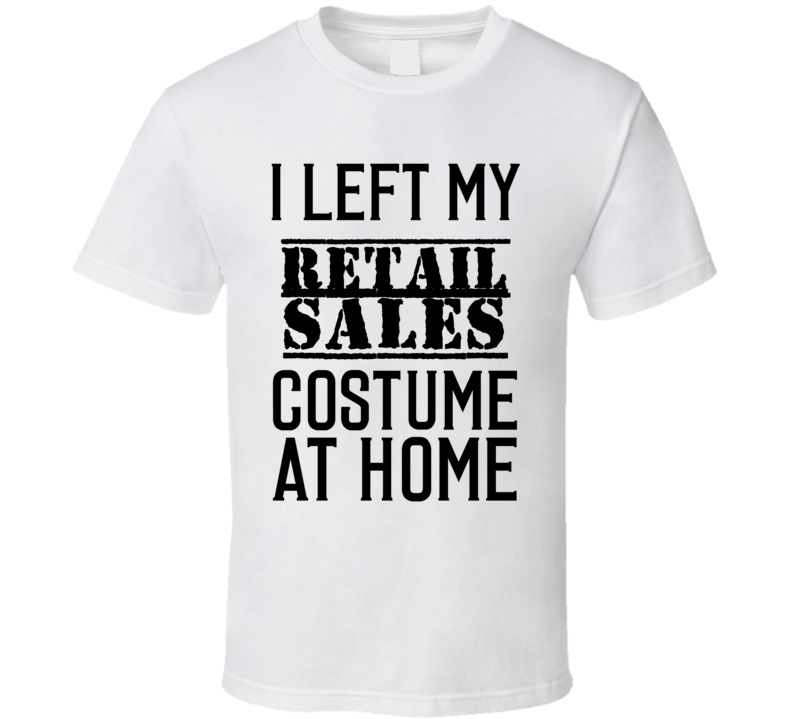 Retail Sales I Left My Costume At Home Occupation T Shirt Retail Sales I Left My Costume At Home Occupation T Shirt