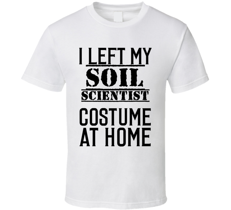 Soil Scientist I Left My Costume At Home Occupation T Shirt Soil Scientist I Left My Costume At Home Occupation T Shirt