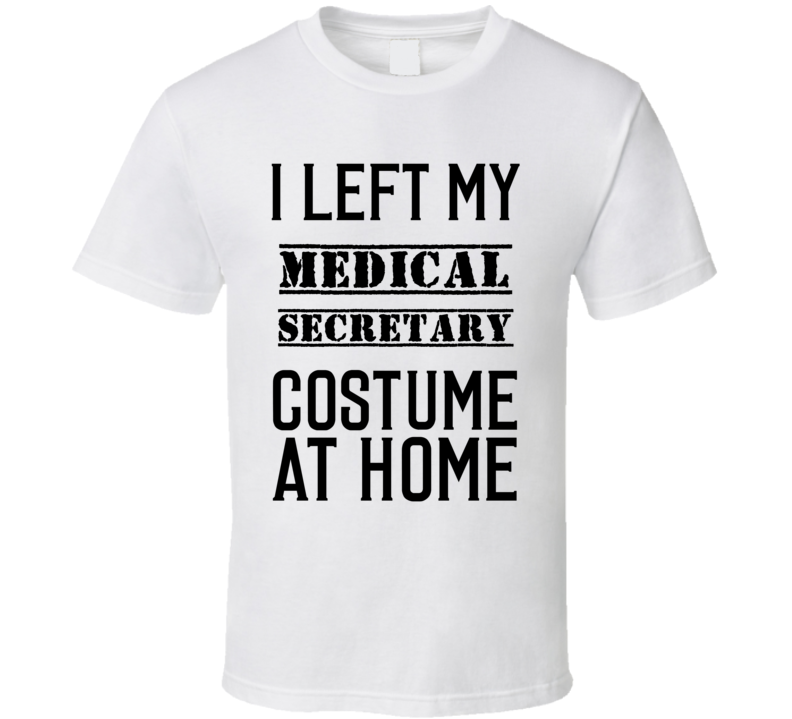 Medical Secretary I Left My Costume At Home Occupation T Shirt Medical Secretary I Left My Costume At Home Occupation T Shirt